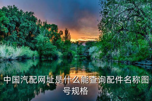 中国汽配网址是什么能查询配件名称图号规格