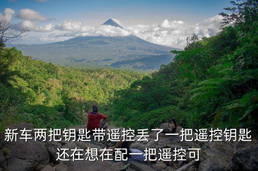 新车两把钥匙带遥控丢了一把遥控钥匙还在想在配一把遥控可