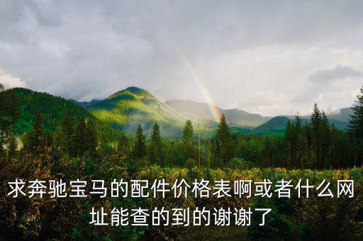 求奔驰宝马的配件价格表啊或者什么网址能查的到的谢谢了