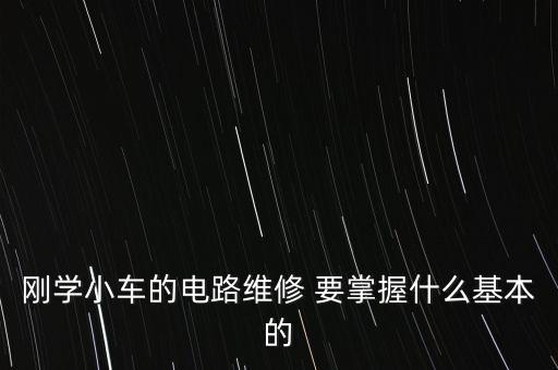 刚学小车的电路维修 要掌握什么基本的
