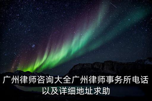 广州律师咨询大全广州律师事务所电话以及详细地址求助
