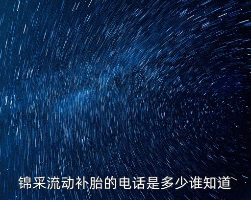 锦采流动补胎的电话是多少谁知道
