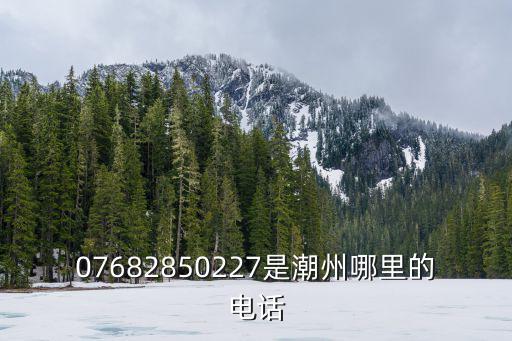 07682850227是潮州哪里的电话