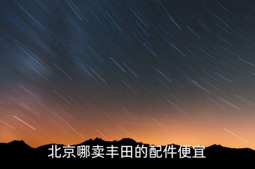 北京哪卖丰田的配件便宜