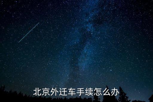 北京二手车过户外迁代办，北京外迁车手续怎么办