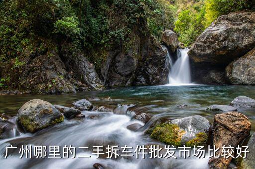 广州哪里的二手拆车件批发市场比较好
