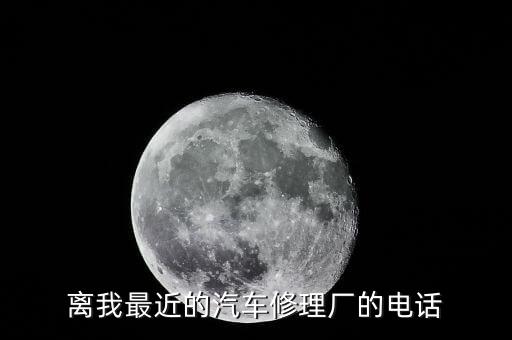 离我最近的汽车修理厂的电话