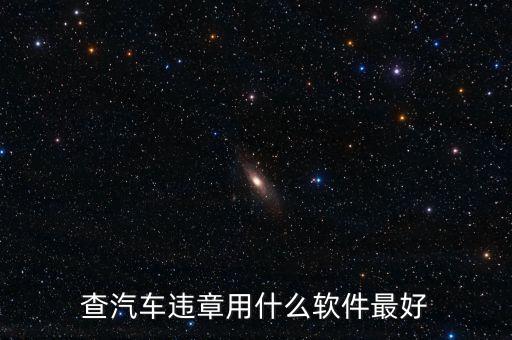 查询车辆违章哪个软件好，哪个软件查车辆违章比较好用