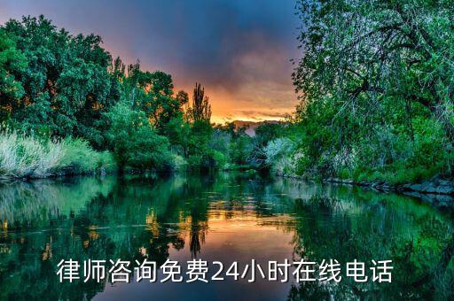 免费咨询律师24小时电话，律师咨询免费24小时在线电话