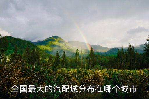 全国最大的汽配城分布在哪个城市
