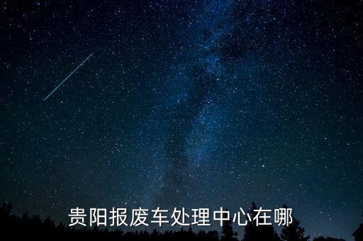 贵阳报废车处理中心在哪