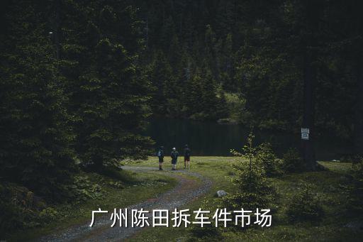 广州陈田拆车件市场