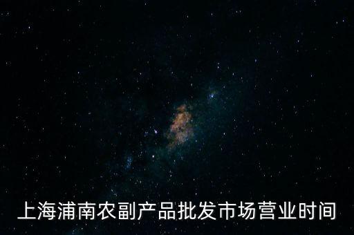 上海浦南农副产品批发市场营业时间