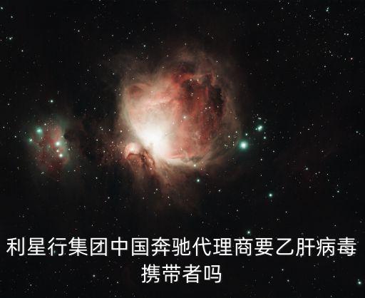 利星行集团中国奔驰代理商要乙肝病毒携带者吗
