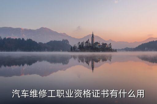 汽车维修工职业资格证书有什么用