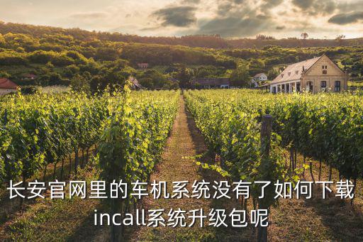 长安官网里的车机系统没有了如何下载incall系统升级包呢