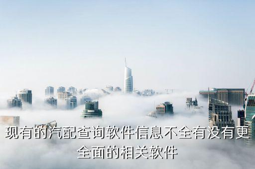 现有的汽配查询软件信息不全有没有更全面的相关软件
