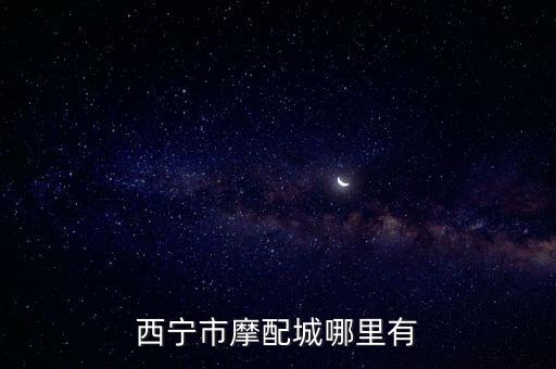 西宁市摩配城哪里有