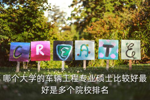 哪个大学的车辆工程专业硕士比较好最好是多个院校排名