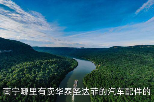 南宁哪里有卖华泰圣达菲的汽车配件的