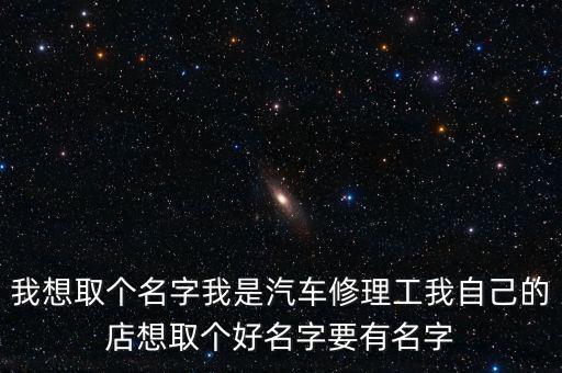 我想取个名字我是汽车修理工我自己的店想取个好名字要有名字