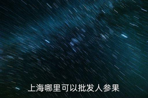 上海哪里可以批发人参果