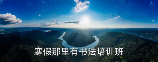寒假那里有书法培训班