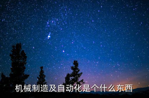 机械制造及自动化是个什么东西