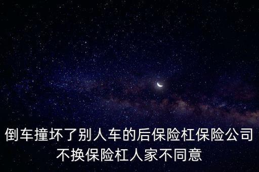 倒车撞坏了别人车的后保险杠保险公司不换保险杠人家不同意