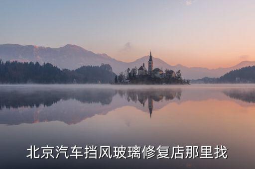 北京汽车挡风玻璃修复店那里找
