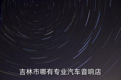吉林市哪有专业汽车音响店