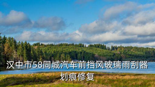 汉中市58同城汽车前挡风玻璃雨刮器划痕修复