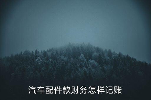 汽车配件款财务怎样记账