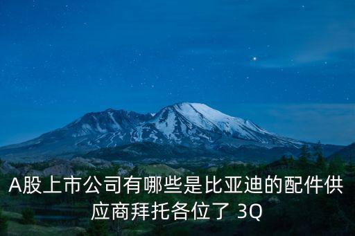 A股上市公司有哪些是比亚迪的配件供应商拜托各位了 3Q