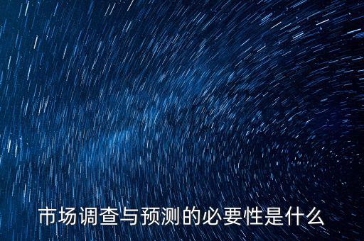 市场调查与预测的必要性是什么