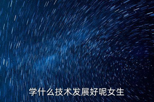 学什么技术发展好呢女生