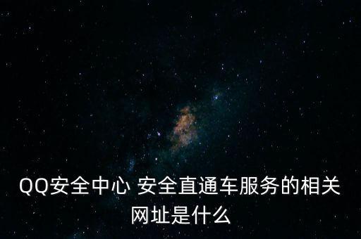QQ安全中心 安全直通车服务的相关网址是什么