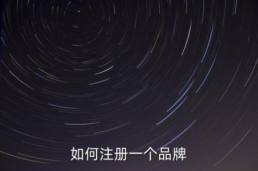 品牌注册，如何注册一个品牌