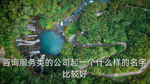 咨询服务类的公司起一个什么样的名字比较好