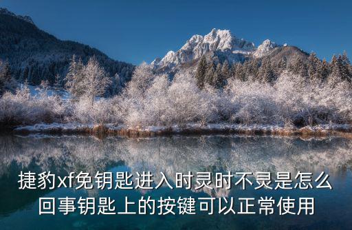 捷豹xf按键老化怎么办视频，捷豹xf免钥匙进入时灵时不灵是怎么回事钥匙上的按键可以正常使用