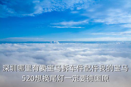 深圳哪里有卖宝马拆车件配件我的宝马520想换尾灯一定要德国原