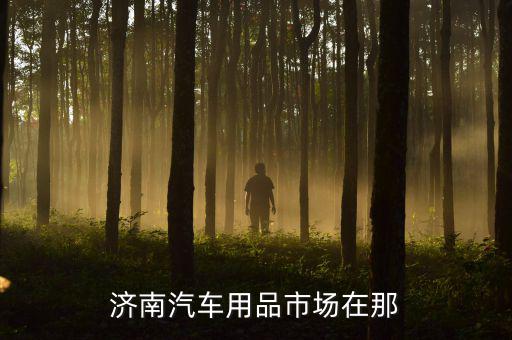 济南汽车用品市场在那