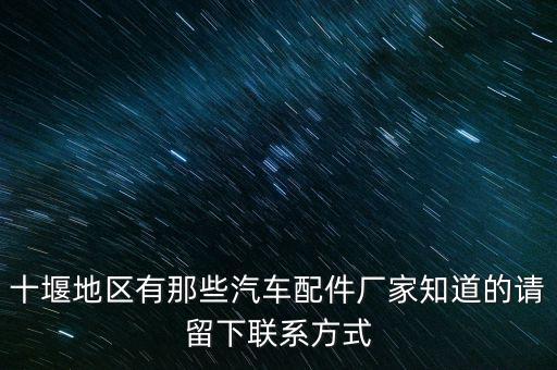 十堰地区有那些汽车配件厂家知道的请留下联系方式