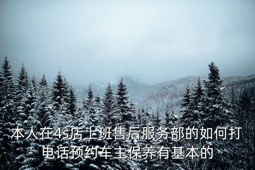 本人在4s店上班售后服务部的如何打电话预约车主保养有基本的