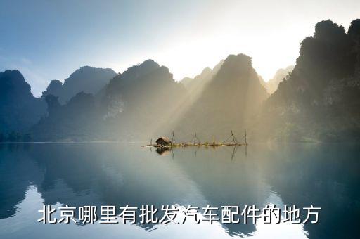 北京汽车配件批发电话是多少号码，北京卖货车配件汽配城