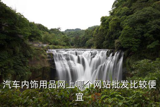 汽车内饰用品网上哪个网站批发比较便宜