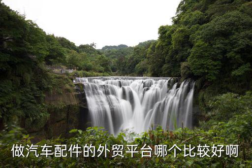 汽车配件外贸网站有哪些公司，汽配行业made in china tradekey 等哪个外贸平台比较好