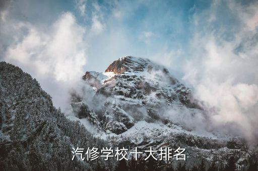 比较有名的汽修学校，全国汽修学校十大排名有哪些