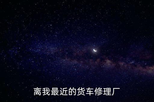 离我最近的货车修理厂