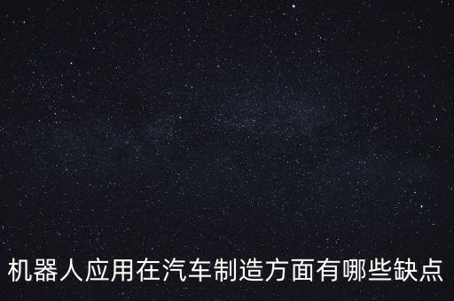 机器人应用在汽车制造方面有哪些缺点